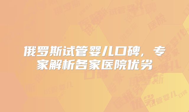 俄罗斯试管婴儿口碑, 专家解析各家医院优劣