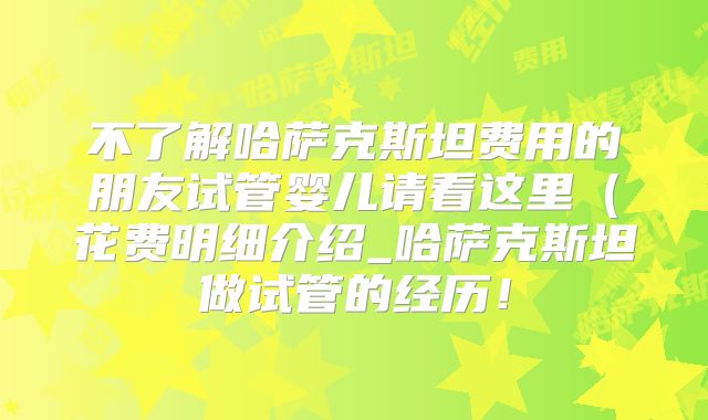 不了解哈萨克斯坦费用的朋友试管婴儿请看这里（花费明细介绍_哈萨克斯坦做试管的经历！