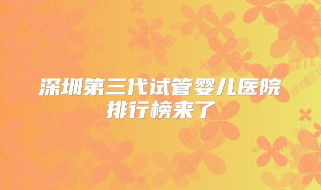 深圳第三代试管婴儿医院排行榜来了