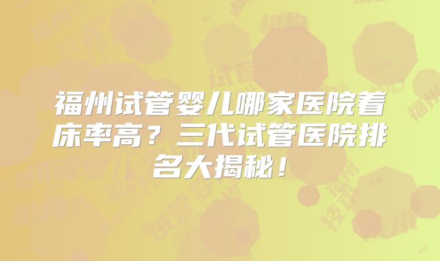 福州试管婴儿哪家医院着床率高?三代试管医院排名大揭秘!
