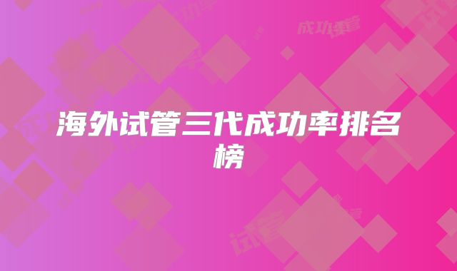 海外试管三代成功率排名榜