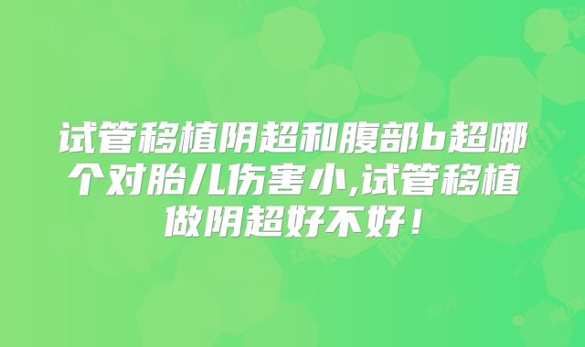 试管移植阴超和腹部b超哪个对胎儿伤害小,试管移植做阴超好不好！