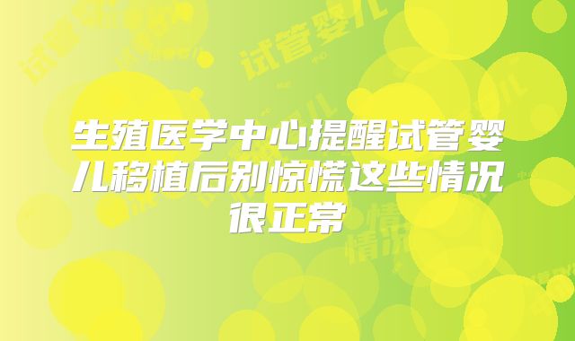 生殖医学中心提醒试管婴儿移植后别惊慌这些情况很正常