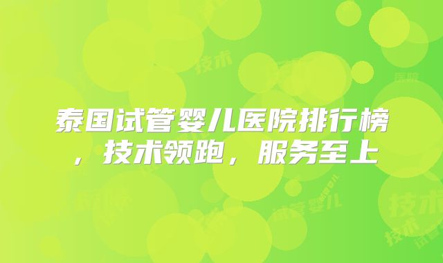 泰国试管婴儿医院排行榜，技术领跑，服务至上