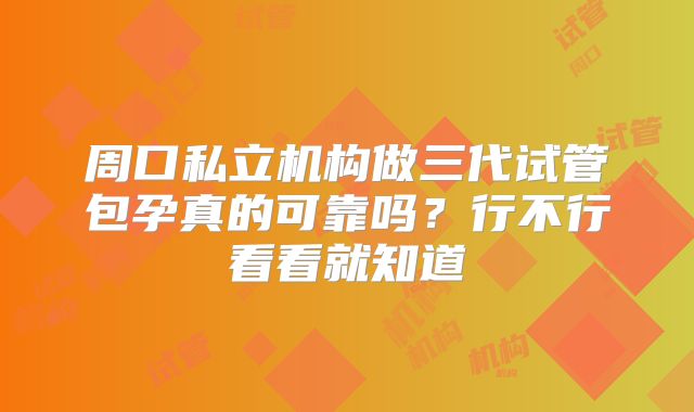 周口私立机构做三代试管包孕真的可靠吗？行不行看看就知道