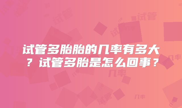 试管多胎胎的几率有多大？试管多胎是怎么回事？