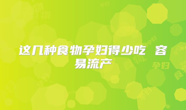 这几种食物孕妇得少吃 容易流产