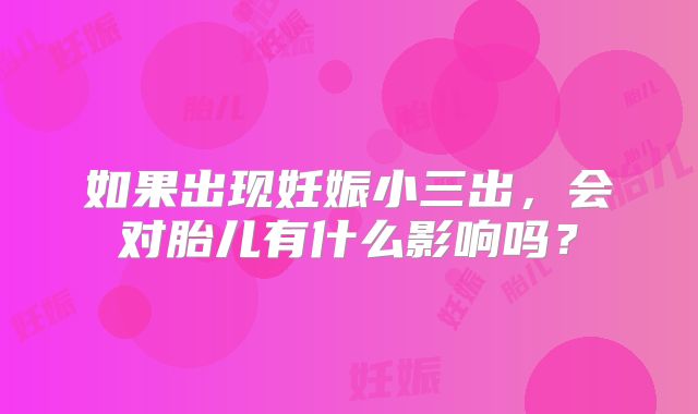 如果出现妊娠小三出，会对胎儿有什么影响吗？