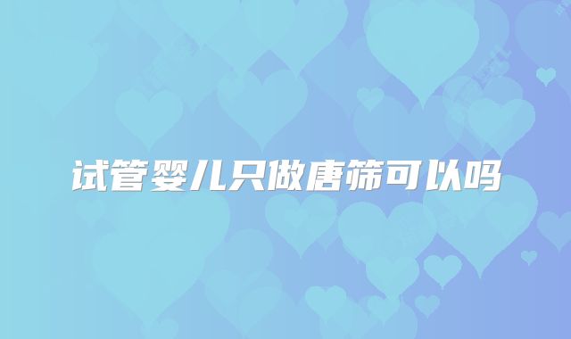 试管婴儿只做唐筛可以吗
