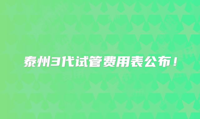 泰州3代试管费用表公布！