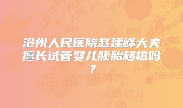 沧州人民医院赵建峰大夫擅长试管婴儿胚胎移植吗?