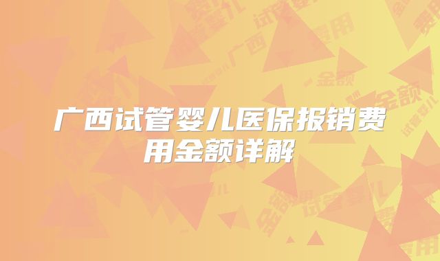 广西试管婴儿医保报销费用金额详解