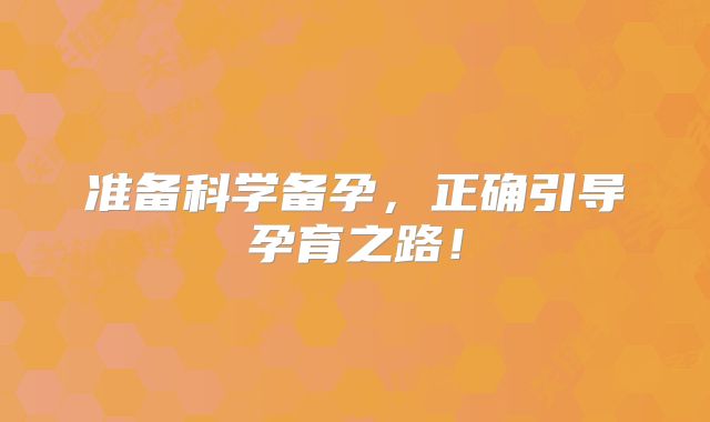 准备科学备孕，正确引导孕育之路！