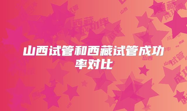 山西试管和西藏试管成功率对比