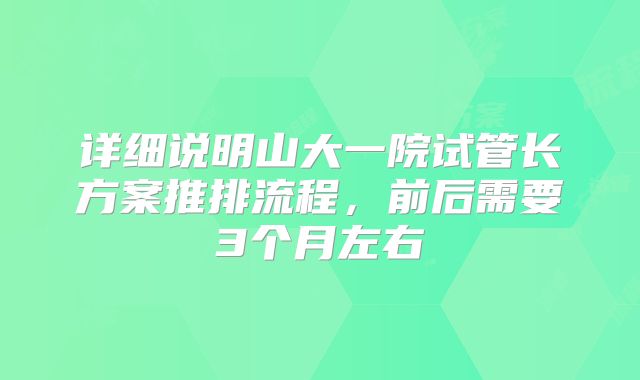 详细说明山大一院试管长方案推排流程，前后需要3个月左右
