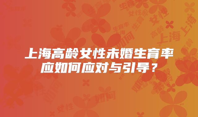 上海高龄女性未婚生育率应如何应对与引导？