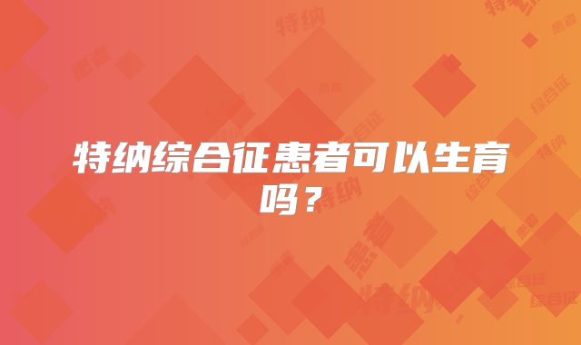特纳综合征患者可以生育吗？