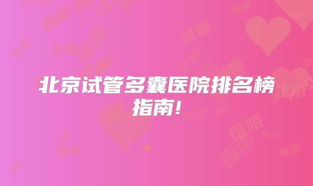 北京试管多囊医院排名榜指南!