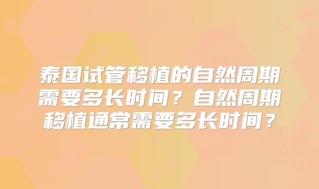 泰国试管移植的自然周期需要多长时间？自然周期移植通常需要多长时间？