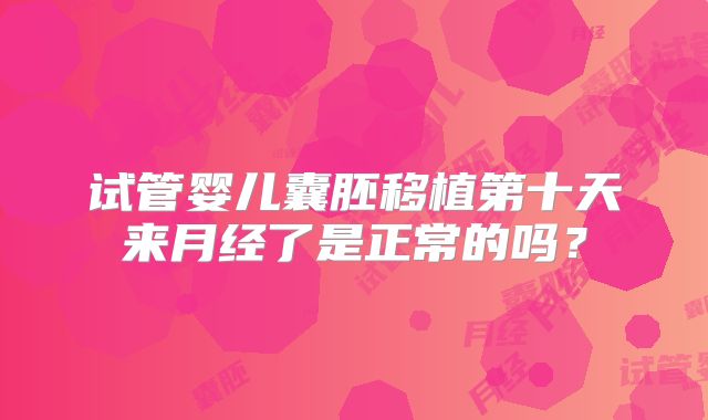 试管婴儿囊胚移植第十天来月经了是正常的吗?