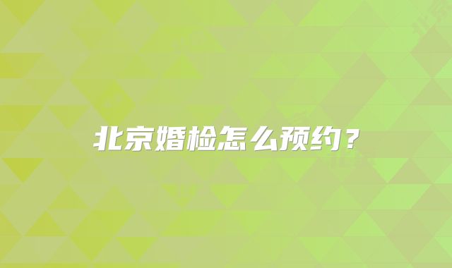 北京婚检怎么预约？