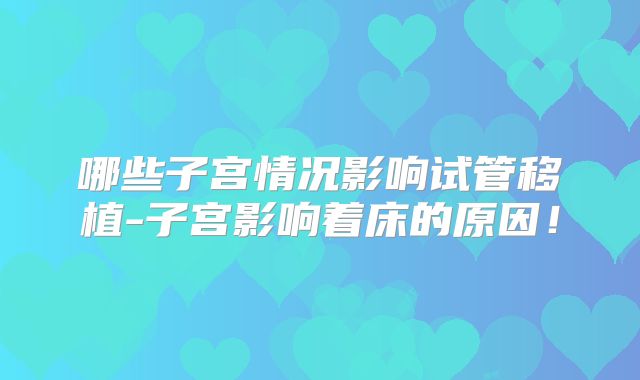 哪些子宫情况影响试管移植-子宫影响着床的原因！
