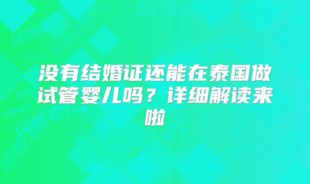 没有结婚证还能在泰国做试管婴儿吗？详细解读来啦