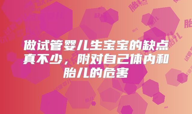 做试管婴儿生宝宝的缺点真不少，附对自己体内和胎儿的危害