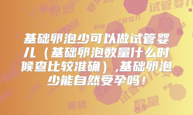 基础卵泡少可以做试管婴儿（基础卵泡数量什么时候查比较准确）,基础卵泡少能自然受孕吗！
