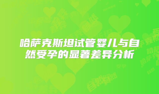 哈萨克斯坦试管婴儿与自然受孕的显著差异分析