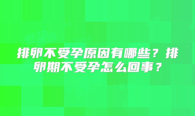 排卵不受孕原因有哪些？排卵期不受孕怎么回事？