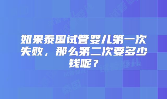 如果泰国试管婴儿第一次失败，那么第二次要多少钱呢？