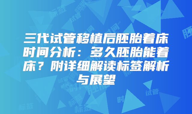 三代试管移植后胚胎着床时间分析:多久胚胎能着床?附详细解读标签解析与展望
