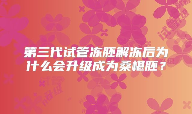 第三代试管冻胚解冻后为什么会升级成为桑椹胚？