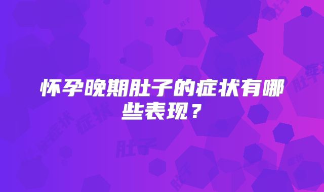 怀孕晚期肚子的症状有哪些表现？