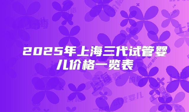 2025年上海三代试管婴儿价格一览表