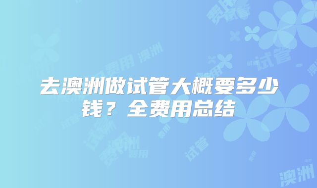 去澳洲做试管大概要多少钱？全费用总结