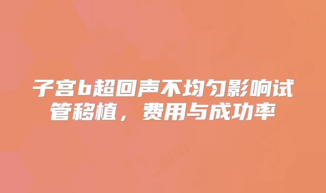 子宫b超回声不均匀影响试管移植，费用与成功率