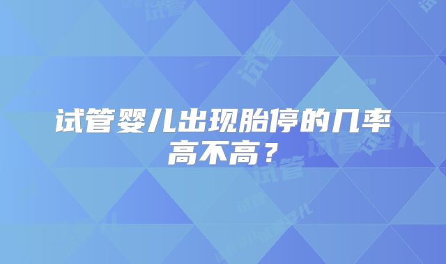 试管婴儿出现胎停的几率高不高？