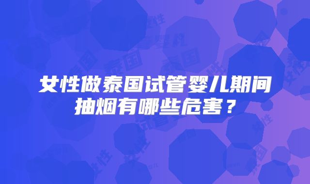女性做泰国试管婴儿期间抽烟有哪些危害?