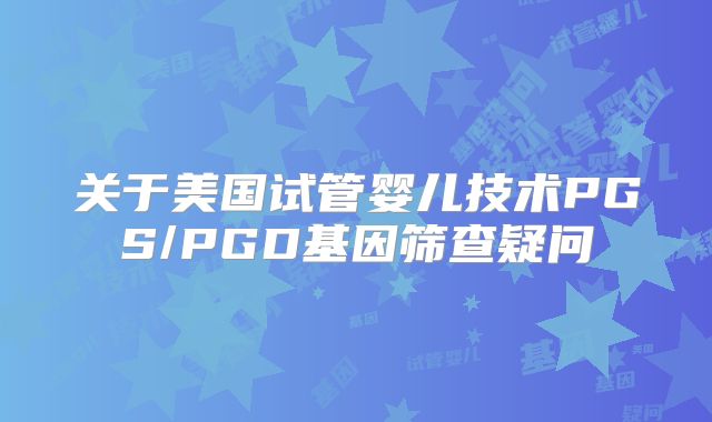 关于美国试管婴儿技术PGS/PGD基因筛查疑问