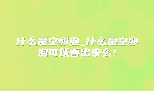 什么是空卵泡_什么是空卵泡可以看出来么！