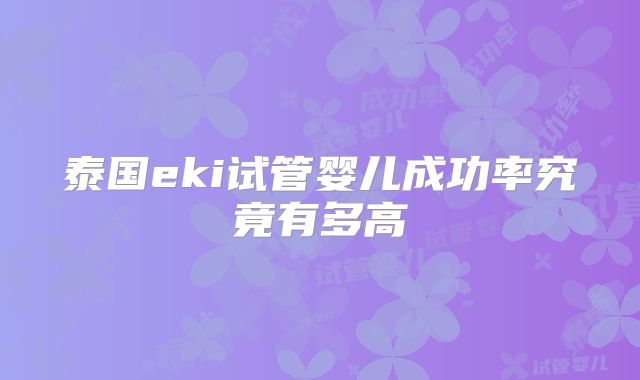 泰国eki试管婴儿成功率究竟有多高