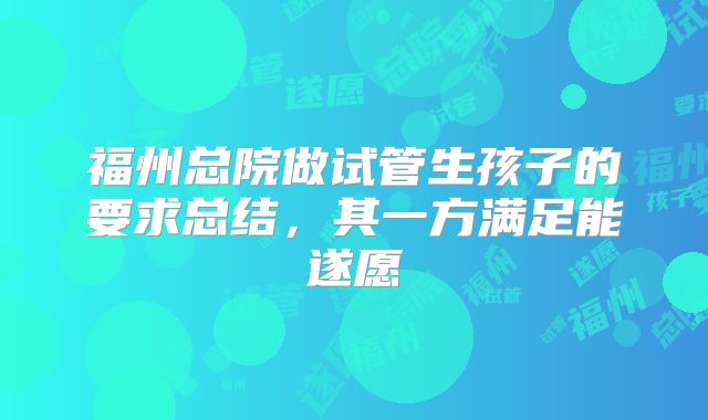 福州总院做试管生孩子的要求总结，其一方满足能遂愿