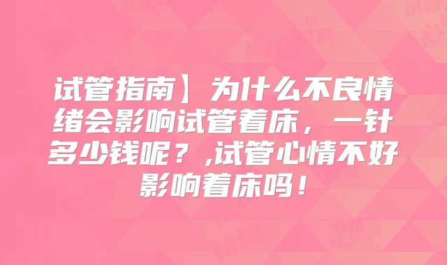 试管指南】为什么不良情绪会影响试管着床，一针多少钱呢？,试管心情不好影响着床吗！