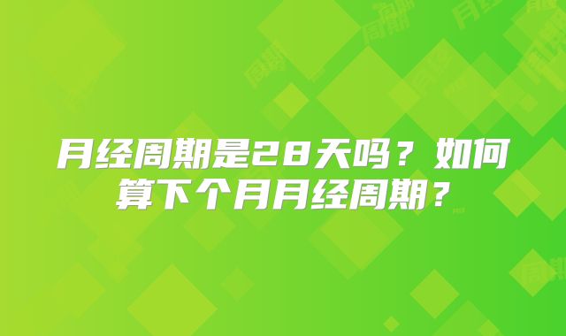 月经周期是28天吗？如何算下个月月经周期？