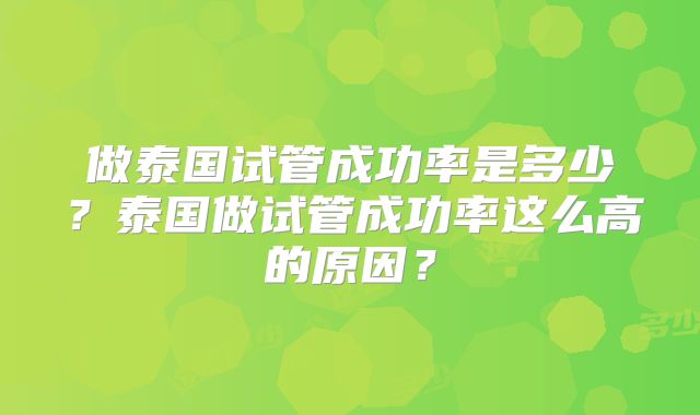 做泰国试管成功率是多少？泰国做试管成功率这么高的原因？
