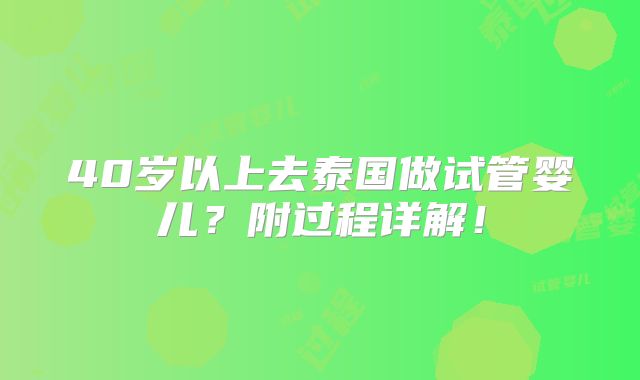40岁以上去泰国做试管婴儿？附过程详解！