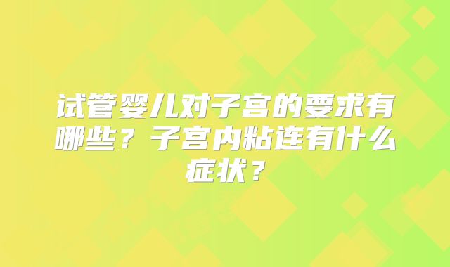 试管婴儿对子宫的要求有哪些？子宫内粘连有什么症状？