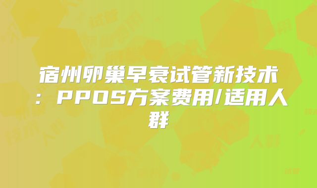 宿州卵巢早衰试管新技术：PPOS方案费用/适用人群